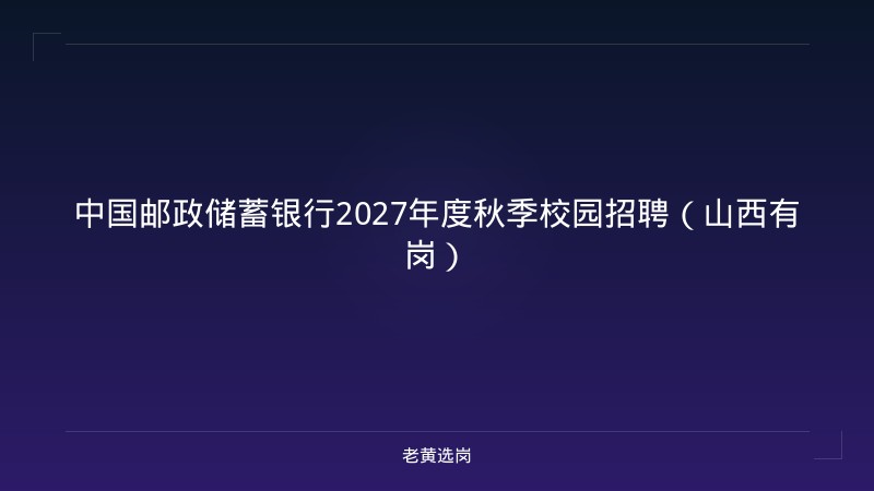 中国邮政储蓄银行2027年度秋季校园招聘（山西有岗） - 老黄选岗