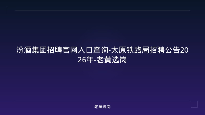 汾酒集团招聘官网入口查询-太原铁路局招聘公告2026年-老黄选岗 - 老黄选岗