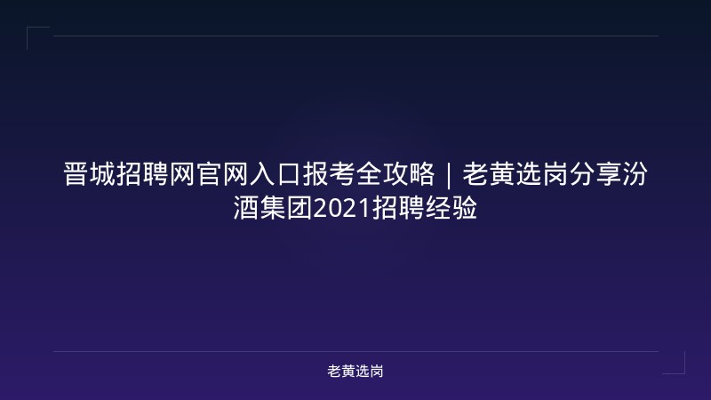 晋城招聘网官网入口报考全攻略｜老黄选岗分享汾酒集团2021招聘经验 - 老黄选岗