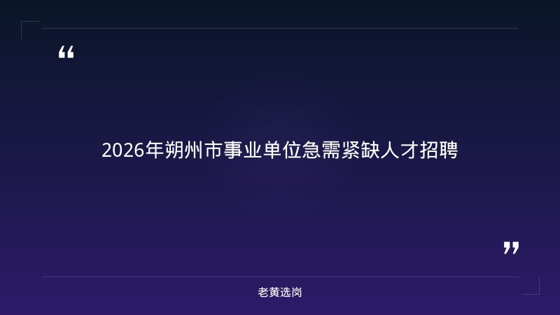 老黄选岗：朔州国企招聘最新信息查询报名条件及国企秋招截止时间分析 - 章节