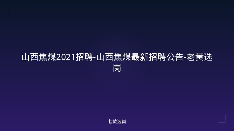 山西焦煤2021招聘-山西焦煤最新招聘公告-老黄选岗 - 老黄选岗