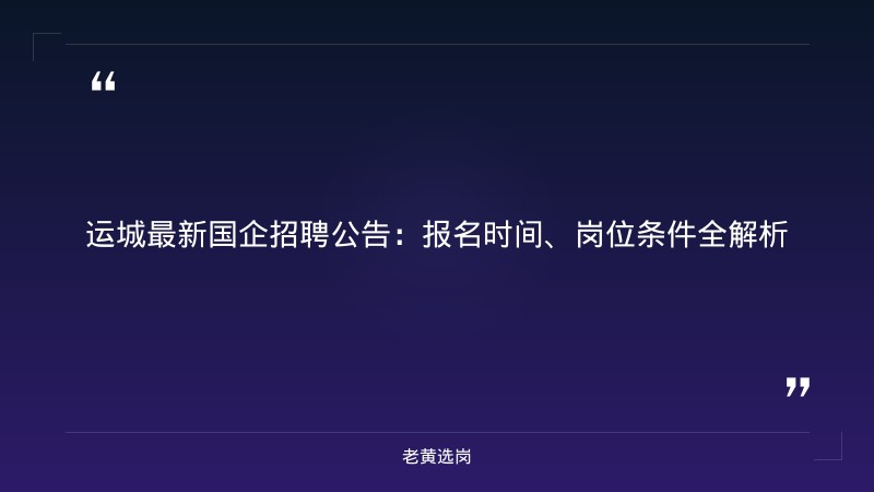 运城国企招聘信息最新与国企考试辅导对比：老黄选岗专业解读 - 章节