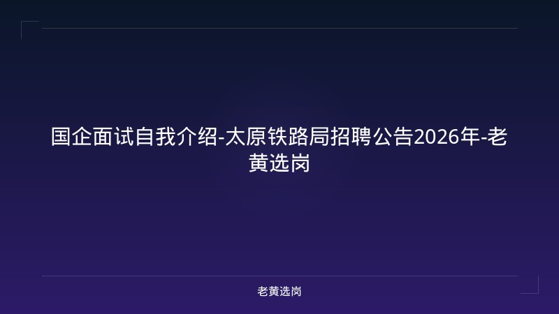 国企面试自我介绍-太原铁路局招聘公告2026年-老黄选岗 - 老黄选岗