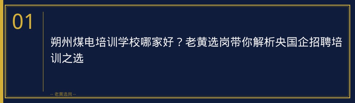 朔州煤电培训学校哪家好?老黄选岗带你解析央国企招聘培训之选 - 章节