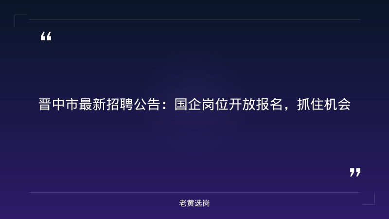 晋中招聘化验室主任信息与招聘流程怎么写对比：老黄选岗专业解读 - 章节
