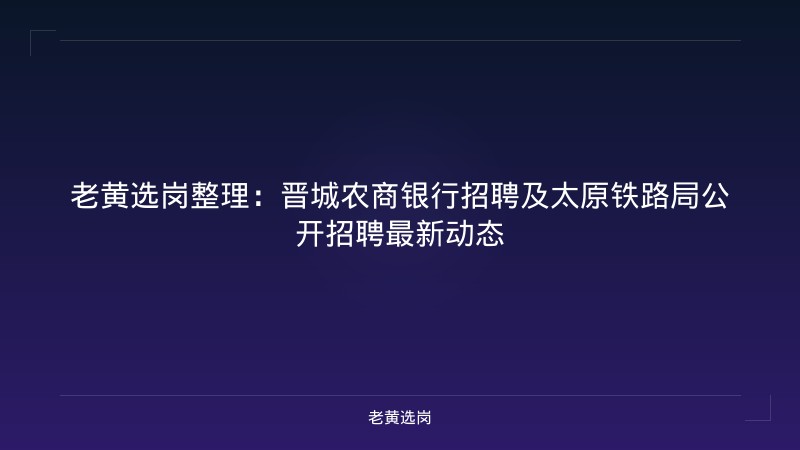 老黄选岗整理:晋城农商银行招聘及太原铁路局公开招聘最新动态 - 老黄选岗