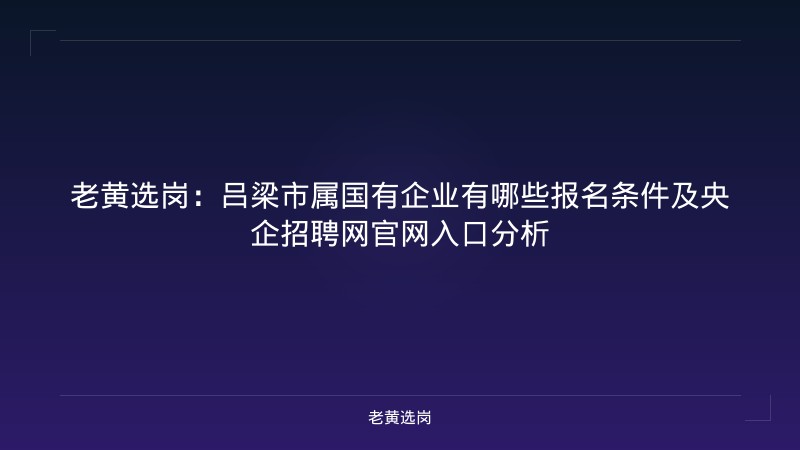 老黄选岗：吕梁市属国有企业有哪些报名条件及央企招聘网官网入口分析 - 老黄选岗