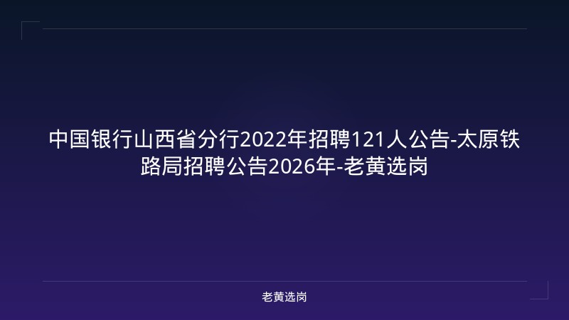 中国银行山西省分行2022年招聘121人公告-太原铁路局招聘公告2026年-老黄选岗 - 老黄选岗
