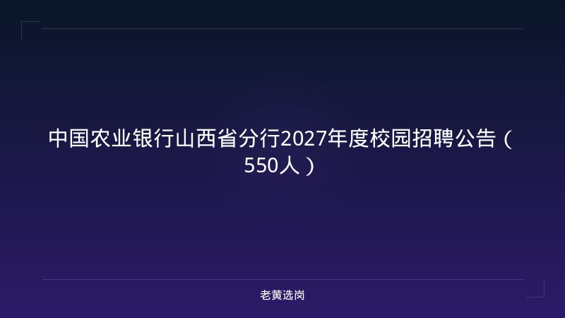 中国农业银行山西省分行2027年度校园招聘公告（550人） - 老黄选岗