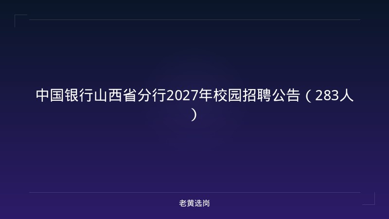 中国银行山西省分行2027年校园招聘公告（283人） - 老黄选岗