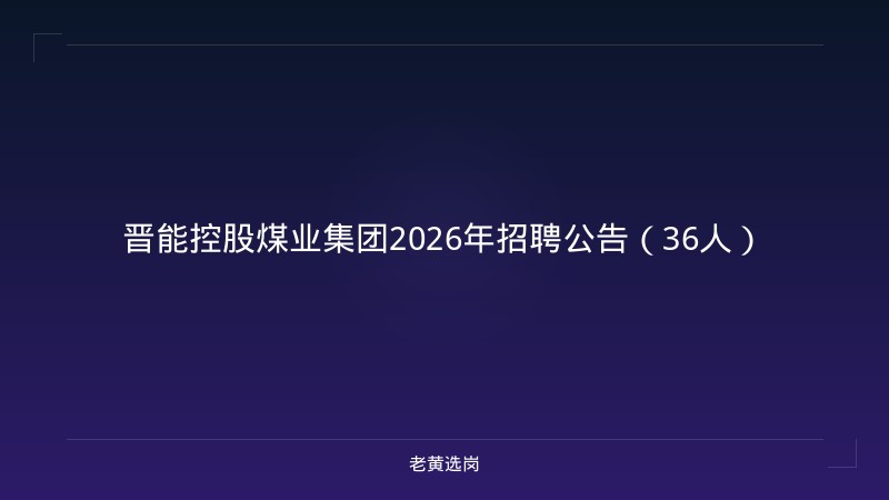 晋能控股煤业集团2026年招聘公告（36人） - 老黄选岗