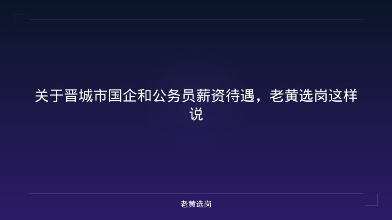 关于晋城市国企和公务员薪资待遇,老黄选岗这样说 - 老黄选岗
