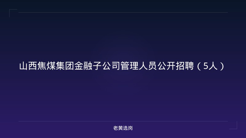 山西焦煤集团金融子公司管理人员公开招聘（5人） - 老黄选岗