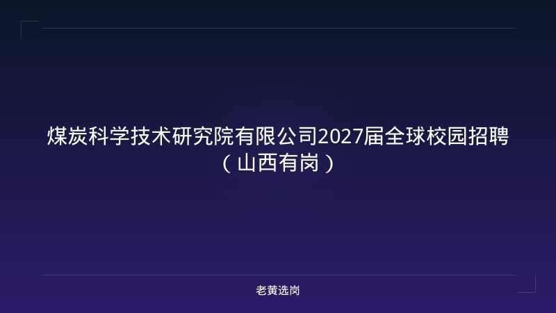煤炭科学技术研究院有限公司2027届全球校园招聘（山西有岗） - 老黄选岗