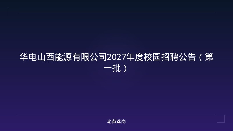 华电山西能源有限公司2027年度校园招聘公告（第一批） - 老黄选岗