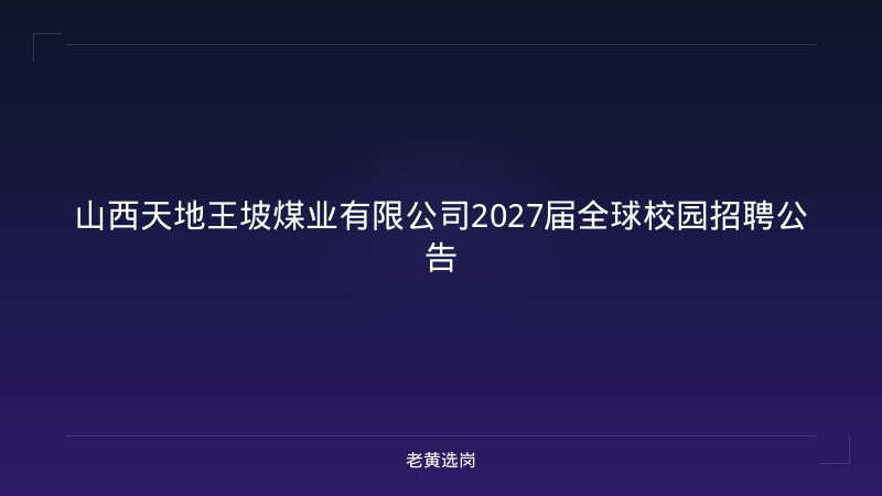 山西天地王坡煤业有限公司2027届全球校园招聘公告 - 老黄选岗