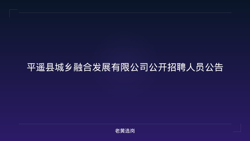 平遥县城乡融合发展有限公司公开招聘人员公告 - 老黄选岗