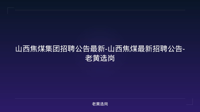 山西焦煤集团招聘公告最新-山西焦煤最新招聘公告-老黄选岗 - 老黄选岗