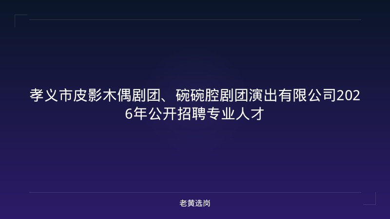 孝义市皮影木偶剧团、碗碗腔剧团演出有限公司2026年公开招聘专业人才 - 老黄选岗