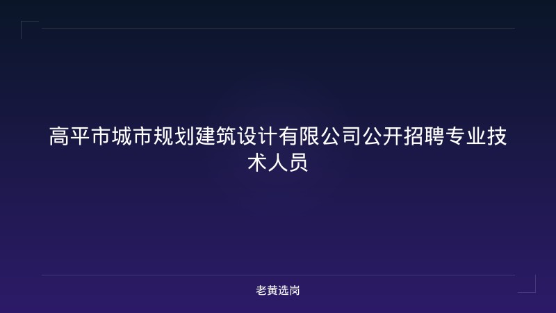 高平市城市规划建筑设计有限公司公开招聘专业技术人员 - 老黄选岗