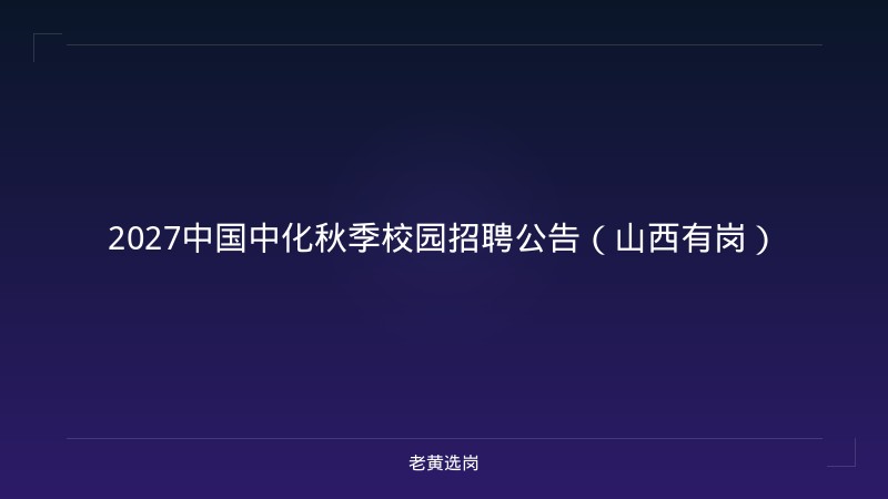 2027中国中化秋季校园招聘公告（山西有岗） - 老黄选岗
