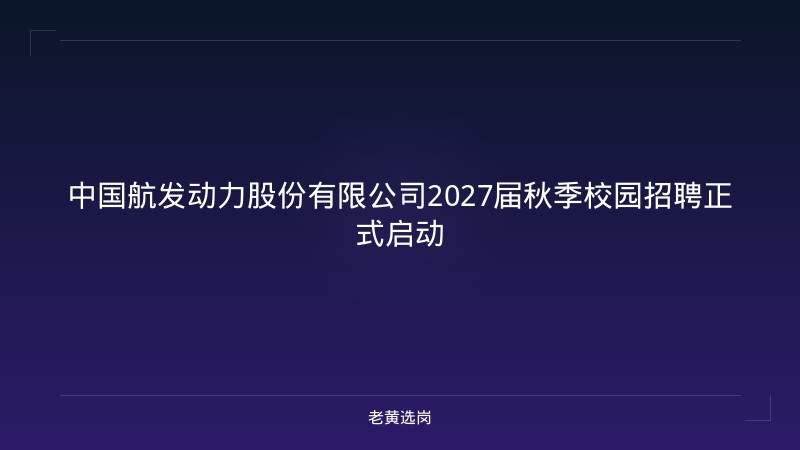 中国航发动力股份有限公司2027届秋季校园招聘正式启动 - 老黄选岗