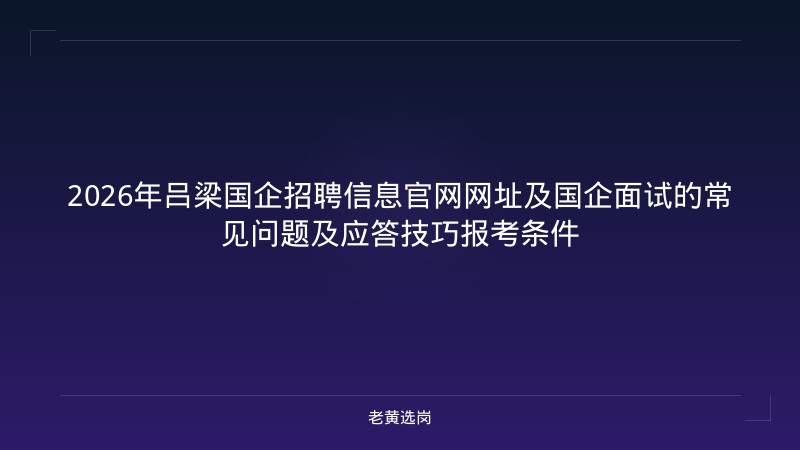 2026年吕梁国企招聘信息官网网址及国企面试的常见问题及应答技巧报考条件 - 老黄选岗