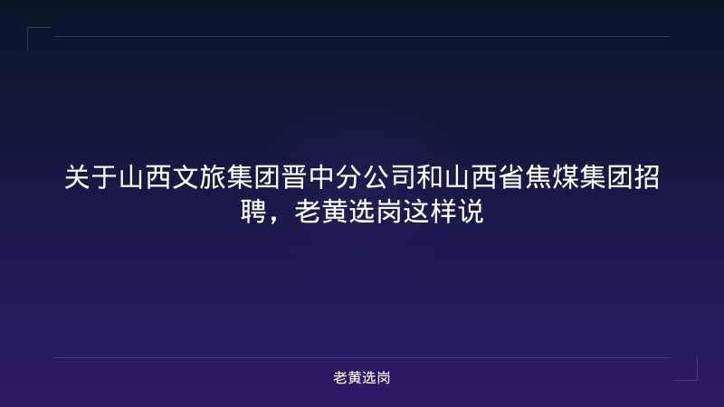 关于山西文旅集团晋中分公司和山西省焦煤集团招聘，老黄选岗这样说 - 老黄选岗