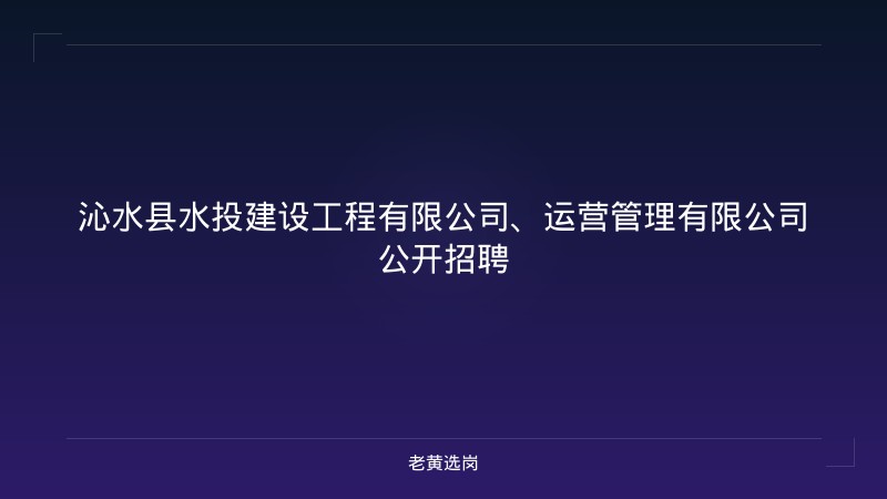 沁水县水投建设工程有限公司、运营管理有限公司公开招聘 - 老黄选岗