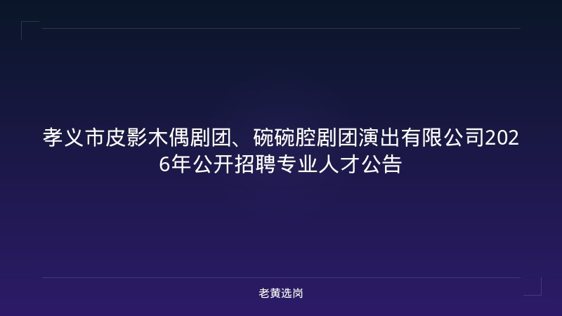 孝义市皮影木偶剧团、碗碗腔剧团演出有限公司2026年公开招聘专业人才公告 - 老黄选岗