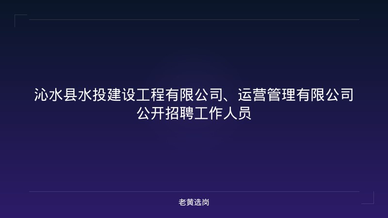 沁水县水投建设工程有限公司、运营管理有限公司公开招聘工作人员 - 老黄选岗