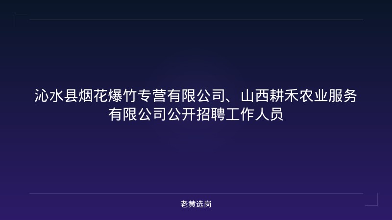 沁水县烟花爆竹专营有限公司、山西耕禾农业服务有限公司公开招聘工作人员 - 老黄选岗