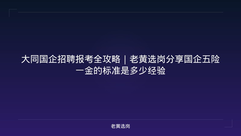 大同国企招聘报考全攻略｜老黄选岗分享国企五险一金的标准是多少经验 - 老黄选岗