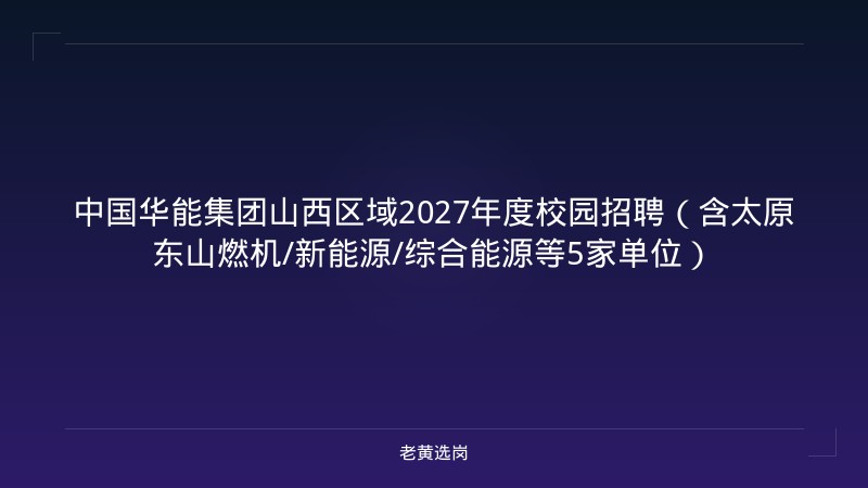 中国华能集团山西区域2027年度校园招聘（含太原东山燃机/新能源/综合能源等5家单位） - 老黄选岗
