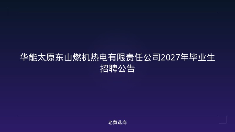 华能太原东山燃机热电有限责任公司2027年毕业生招聘公告 - 老黄选岗
