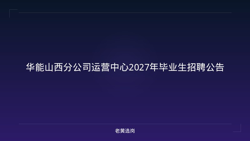 华能山西分公司运营中心2027年毕业生招聘公告 - 老黄选岗