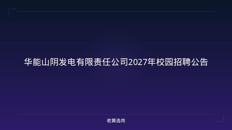 华能山阴发电有限责任公司2027年校园招聘公告 - 老黄选岗