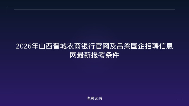 2026年山西晋城农商银行官网及吕梁国企招聘信息网最新报考条件 - 老黄选岗