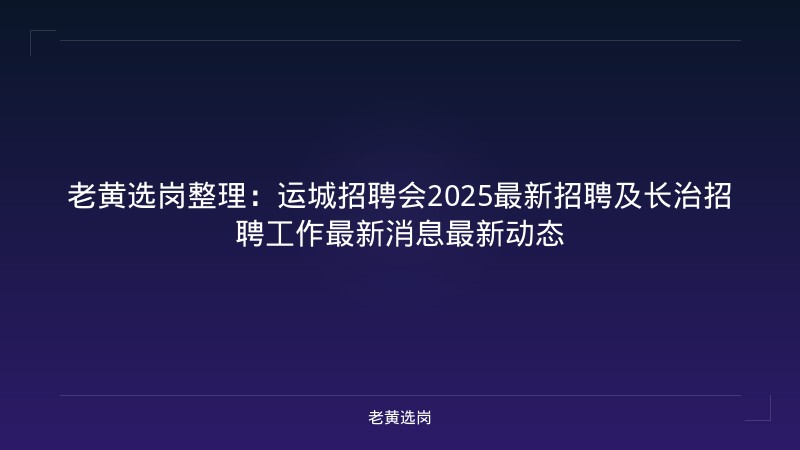 老黄选岗整理：运城招聘会2025最新招聘及长治招聘工作最新消息最新动态 - 老黄选岗