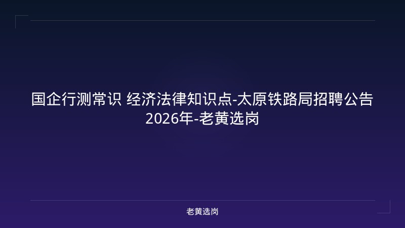 国企行测常识 经济法律知识点-太原铁路局招聘公告2026年-老黄选岗 - 老黄选岗
