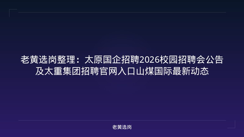 老黄选岗整理：太原国企招聘2026校园招聘会公告及太重集团招聘官网入口山煤国际最新动态 - 老黄选岗