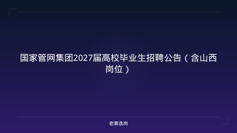 国家管网集团2027届高校毕业生招聘公告（含山西岗位） - 老黄选岗
