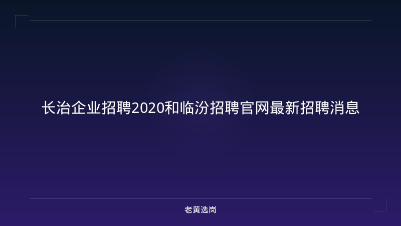 长治企业招聘2020和临汾招聘官网最新招聘消息 - 老黄选岗