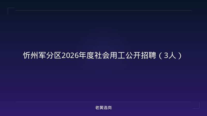 忻州军分区2026年度社会用工公开招聘（3人） - 老黄选岗