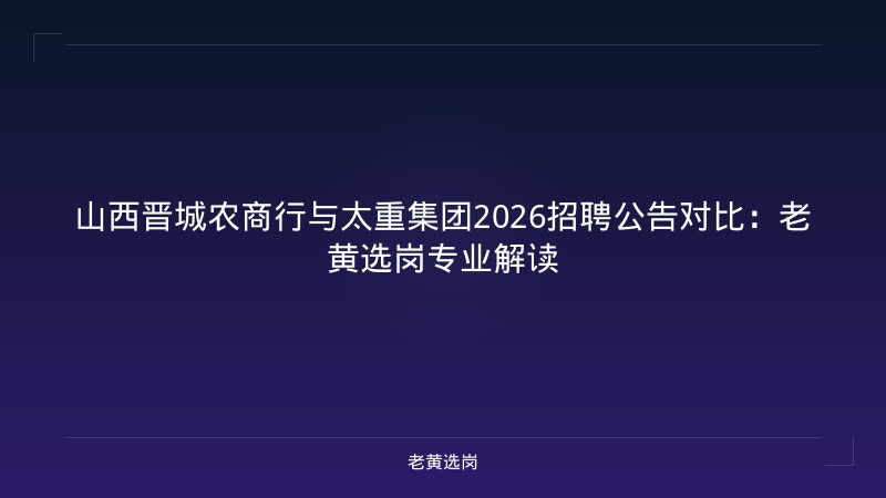 山西晋城农商行与太重集团2026招聘公告对比：老黄选岗专业解读 - 老黄选岗