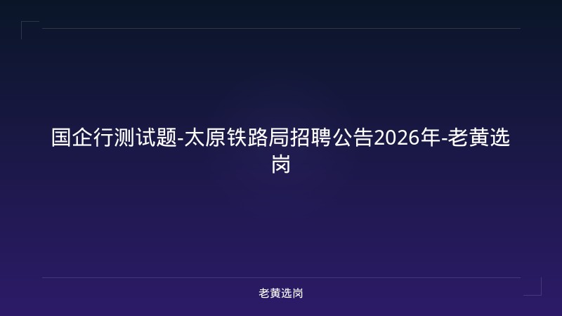 国企行测试题-太原铁路局招聘公告2026年-老黄选岗 - 老黄选岗