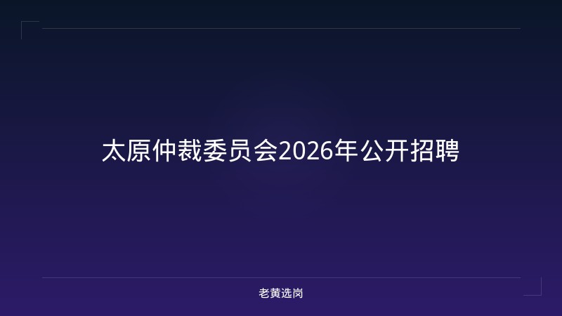 太原仲裁委员会2026年公开招聘 - 老黄选岗