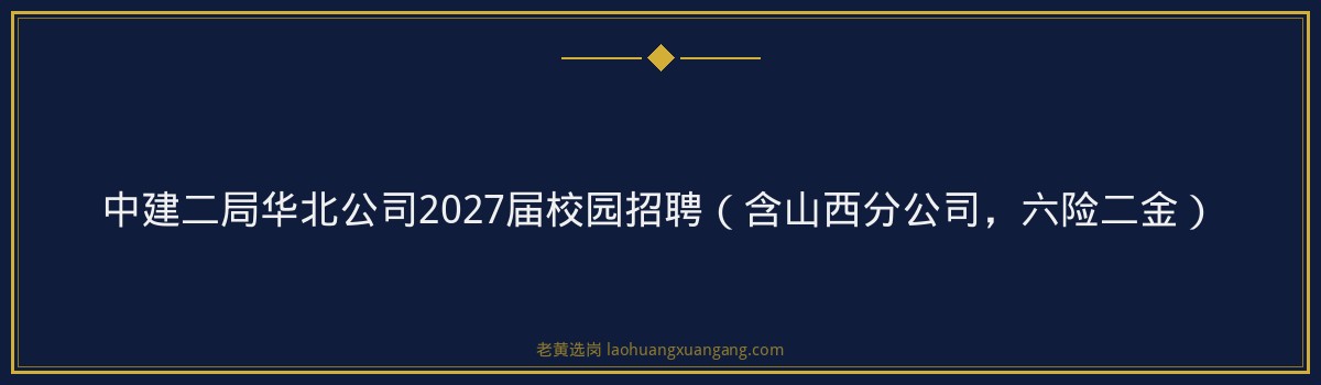 中建二局华北公司2027届校园招聘（含山西分公司，六险二金） - 要点