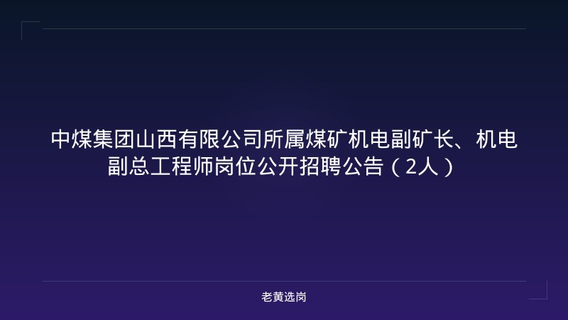 中煤集团山西有限公司所属煤矿机电副矿长、机电副总工程师岗位公开招聘公告（2人） - 老黄选岗