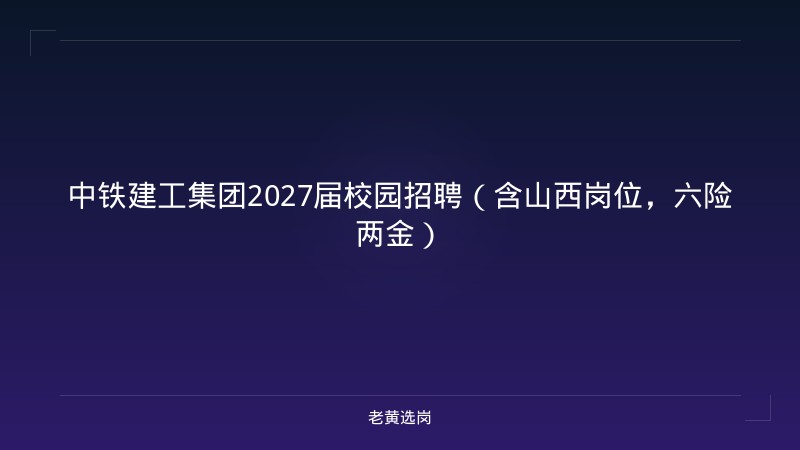 中铁建工集团2027届校园招聘（含山西岗位，六险两金） - 老黄选岗